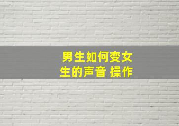 男生如何变女生的声音 操作